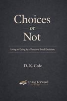 Choices or Not: Living or Dying by a Thousand Small Decisions B0GNDP6NXW Book Cover