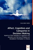 Affect, Cognition and Categories in Decision Making - Aspects of the Interplay of Cognition and Emotion and the Use of Verbal and Numerical Information in Choice 3836489724 Book Cover