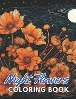 Night Flowers Coloring Book for Adults: 100+ New and Exciting Designs B0CQC9J4V7 Book Cover