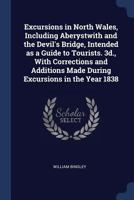 Excursions in North Wales, including Aberystwith and the Devil's Bridge, intended as a guide to tourists. 3d., with corrections and additions made during excursions in the year 1838 1376733935 Book Cover