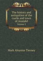 The History and Antiquities of the Castle and Town of Arundel Volume 2 1278486496 Book Cover