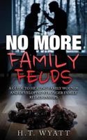 No More Family Feuds: A Guide to Healing Family Wounds and Developing Stronger Family Relationships 1537732978 Book Cover
