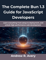 The Complete Bun 1.3 Guide for JavaScript Developers: Learn everything from setup to deployment, and unlock high-performance web development B0FWRYNX1J Book Cover