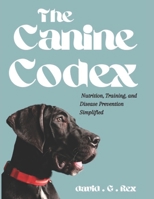 The Canine Codex: Nutrition, training and diseases prevention simplified B0DQ7PCLTC Book Cover