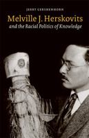 Melville J. Herskovits and the Racial Politics of Knowledge (Critical Studies in the History of Anthropology) 0803222475 Book Cover