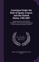 Louisiana Under the Rule of Spain, France, and the United States, 1785-1807: Social, Economic, and Political Conditions of the Territory Represented in the Louisiana Purchase, Volume 2 1019176962 Book Cover