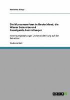 Die Museumsreform in Deutschland, die Wiener Secession und Avantgarde-Ausstellungen: Innenraumgestaltungen und deren Wirkung auf den Betrachter 363868184X Book Cover