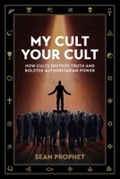 My Cult Your Cult : How Cults Destroy Truth and Bolster Authoritarian Power 1956872566 Book Cover
