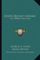 John Quincy Adams: His Theory And Ideas 0548389578 Book Cover