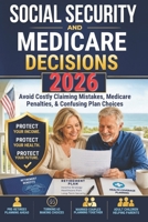 Social Security and Medicare Decisions 2026: Avoid Costly Claiming Mistakes, Medicare Penalties, and Confusing Plan Choices-A Plain-English Guide to Protect Your Retirement Income and Health Coverage 1807971279 Book Cover