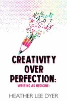 Creativity over Perfection : Writing As Medicine! 1735037737 Book Cover