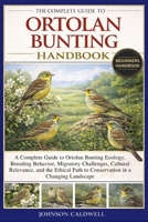 THE COMPLETE GUIDE TO ORTOLAN BUNTING HANDBOOK: A Complete Guide to Ortolan Bunting Ecology, Breeding Behavior, Migratory Challenges, Cultural ... Path to Conservation in a Changing Landscape B0GK9XW16L Book Cover