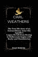 CARL WEATHERS: The True life story of an Extraordinary Actor His Appollo’s Legacy He left from Boxing to Hollywood, begins with Rocky and Mandalorian B0CTXTX1H7 Book Cover