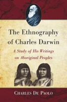 The Ethnography of Charles Darwin: A Study of His Writings on Aboriginal Peoples 0786448776 Book Cover