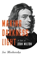 Making Darkness Light: A Life of John Milton 1541620682 Book Cover
