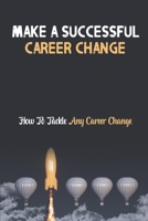 Make A Successful Career Change: How To Tackle Any Career Change: A Step Of Your Career Navigation Cycle B09CC5TXB2 Book Cover