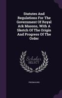 Statutes and Regulations for the Government of Royal Ark Masons, with a Sketch of the Origin and Progress of the Order... 1347076409 Book Cover