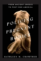 Policing Pregnant Bodies: From Ancient Greece to Post-Roe America 1421447630 Book Cover