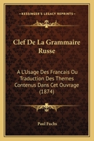 Clef De La Grammaire Russe: A L'Usage Des Francais Ou Traduction Des Themes Contenus Dans Cet Ouvrage (1874) 1141149486 Book Cover