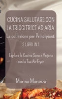 Cucina Salutare con la Friggitrice ad Aria: La collezione per Principianti: Esplora la Cucina Sana e Vegana con la Tua Air Fryer (Italian Edition) B0CJYHT53D Book Cover