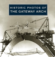 Historic Photos of The Gateway Arch 1596525126 Book Cover