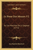 Le Poete Des Moeurs V2: Ou Les Maximes De La Sagesse (1772) 1166061469 Book Cover