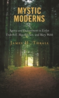 Mystic Moderns: Agency and Enchantment in Evelyn Underhill, May Sinclair, and Mary Webb 1498583776 Book Cover