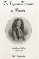 The Imperial Executive in America: Sir Edmund Andros, 1637-1714 1611472296 Book Cover