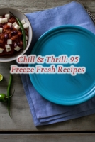 Chill & Thrill: 95 Freeze Fresh Recipes B0CGC8YZJM Book Cover
