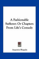 A Fashionable Sufferer; Or, Chapters from Life's Comedy 0548494320 Book Cover