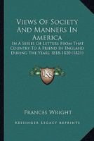 Views Of Society And Manners In America: In A Series Of Letters From That Country To A Friend In England During The Years 1818-1820 1163914320 Book Cover