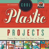 Cool Plastic Projects: Creative Ways to Upcycle Your Trash Into Treasure 1617834378 Book Cover