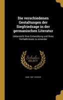 Die Verschiedenen Gestaltungen Der Siegfriedsage in Der Germanischen Literatur: Uebersicht Ihrer Entwicklung Und Ihres Verhaeltnisses Zu Einander 1361877901 Book Cover