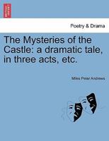 The Mysteries of the Castle: A Dramatic Tale in Three Acts, As Performed at the Theatre Royal, Covent-Garden 124103916X Book Cover