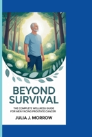 BEYOND SURVIVAL: The Complete Wellness Guide for Men Facing Prostate Cancer B0FPDLZMN8 Book Cover