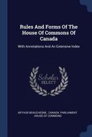Rules And Forms Of The House Of Commons Of Canada: With Annotations And An Extensive Index 1017837902 Book Cover