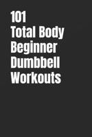 101 Total Body Beginner Dumbbell Workouts: Simple 20-30 Minute Workouts to Build Strength and Burn Fat (101 Beginner Workouts) B0GHNG1RTR Book Cover