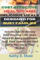 Cost-Effective, Healthy and Delicious Meals Designed for Busy Families: Includes Tips for Keeping Food Shopping Costs Down, Advice on Eating ... and Food Safety Plus lots of Tasty Recipes B099C8R1H2 Book Cover