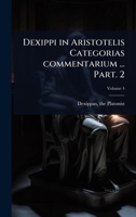 Dexippi in Aristotelis Categorias commentarium ... Part. 2 (Latin Edition) 1024453987 Book Cover