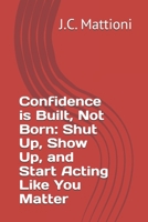 Confidence is Built, Not Born: Shut Up, Show Up, and Start Acting Like You Matter B0F9K9DFZH Book Cover