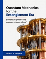 Quantum Mechanics for the Entanglement Era: A Conceptual and Mathematical Guide to Quantum States, Operators, Symmetry, Entanglement, and Quantum Information B0HGPRS2K2 Book Cover