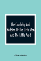 The Courtship and Wedding of the Little man and the Little Maid 1015947360 Book Cover