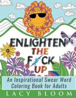 Enlighten the Fck Up: An Inspirational Swear Word Coloring Book for Adults 1530072786 Book Cover