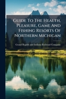 Guide to the Health, Pleasure, Game and Fishing Resorts of Northern Michigan... 1273716779 Book Cover
