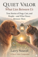 Quiet Valor, What Lies Between Us: True Stories of Dogs, Cats, and People, and What Passes Between Them B0H4CGXGC1 Book Cover