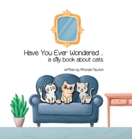 Have You Ever Wondered ... A Silly Book About Cats. B0C95LBHGF Book Cover