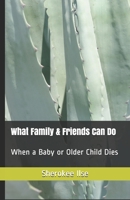 What Family & Friends Can Do: When a Baby or Older Child Dies 1076544029 Book Cover