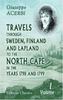Travels through Sweden, Finland, and Lapland, to the North Cape, in the Years 1798 and 1799: Volume 1 1016467311 Book Cover