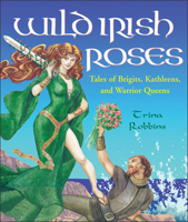 Wild Irish Roses: Tales of Brigits, Kathleens, and Warrior Queens 1573249521 Book Cover
