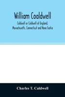 William Coaldwell, Caldwell or Coldwell of England, Massachusetts, Connecticut and Nova Scotia: Historical Sketch of the Family and Name and Record of his Descendants 9354026389 Book Cover